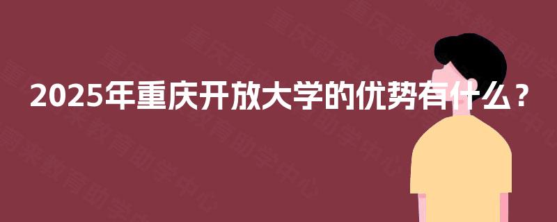 2025年重庆开放大学的优势有什么？