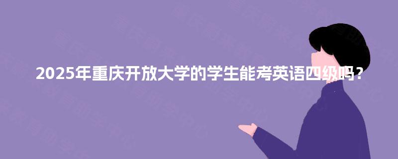 2025年重庆开放大学的学生能考英语四级吗? 2025年重庆开放大学的学生能考英语四级吗?