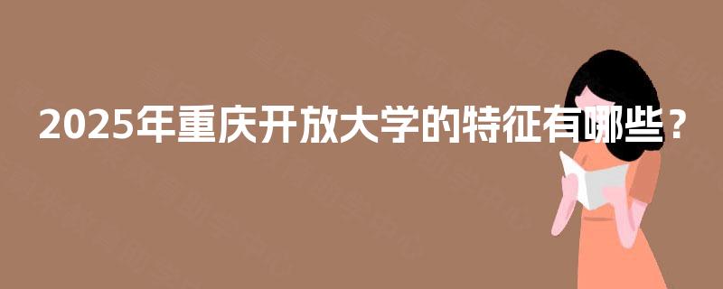 2025年重庆开放大学的特征有哪些？