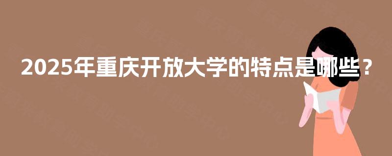 2025年重庆开放大学的特点是哪些? 2025年重庆开放大学的特点是哪些?