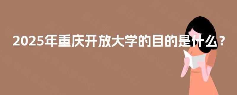 2025年重庆开放大学的目的是什么？