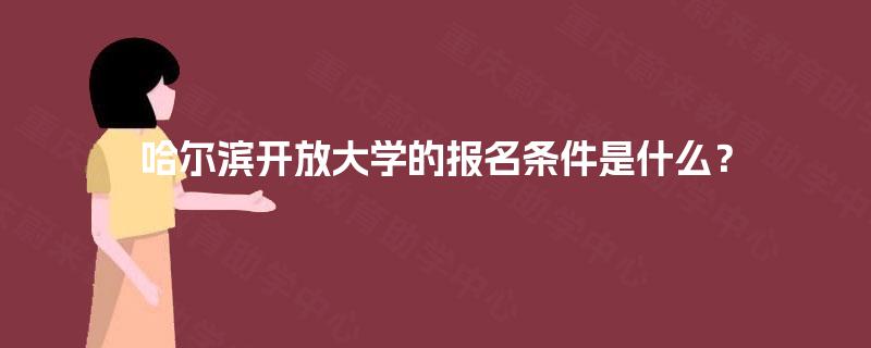 哈尔滨开放大学的报名条件是什么？