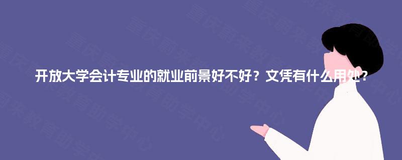 开放大学会计专业的就业前景好不好？文凭有什么用处？