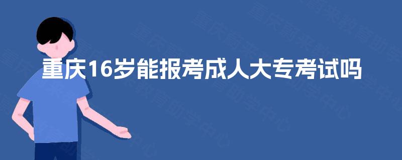 重庆16岁能报考成人大专考试吗