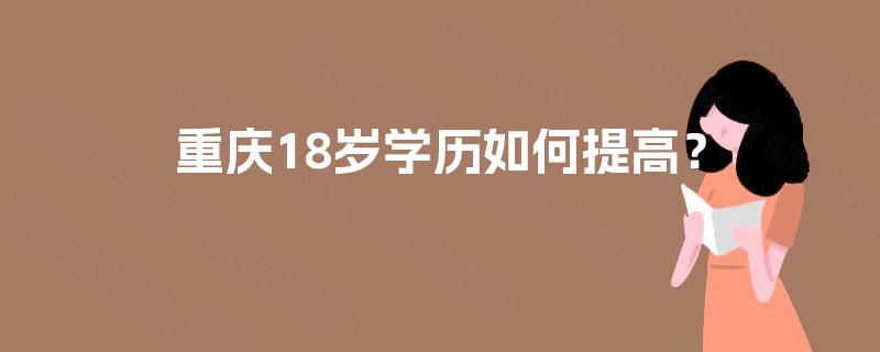 重庆18岁学历如何提高？