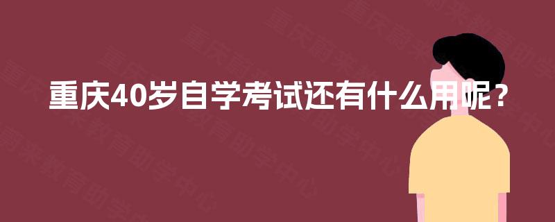 重庆40岁自学考试还有什么用呢？