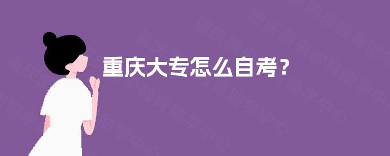 重庆大专怎么自考? 重庆大专怎么自考?