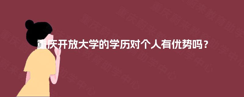 重庆开放大学的学历对个人有优势吗? 重庆开放大学的学历对个人有优势吗?