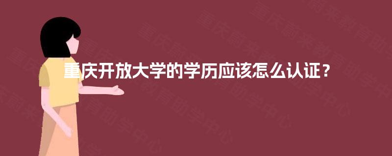 重庆开放大学的学历应该怎么认证？
