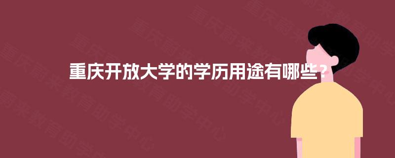 重庆开放大学的学历用途有哪些? 重庆开放大学的学历用途有哪些?