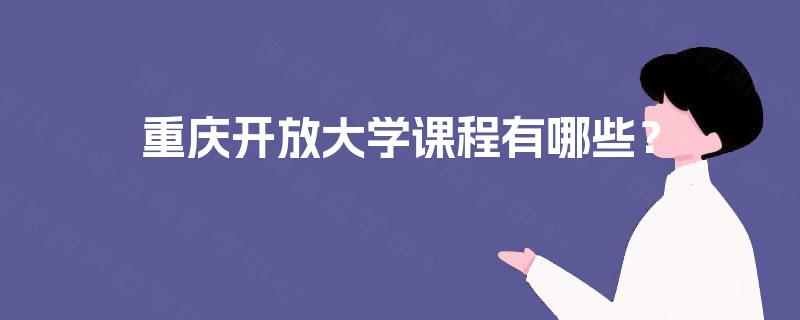重庆开放大学课程有哪些? 重庆开放大学课程有哪些?