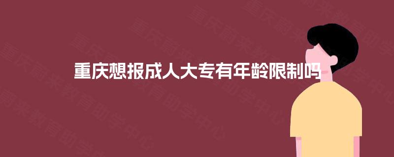 重庆想报成人大专有年龄限制吗