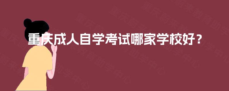 重庆成人自学考试哪家学校好？