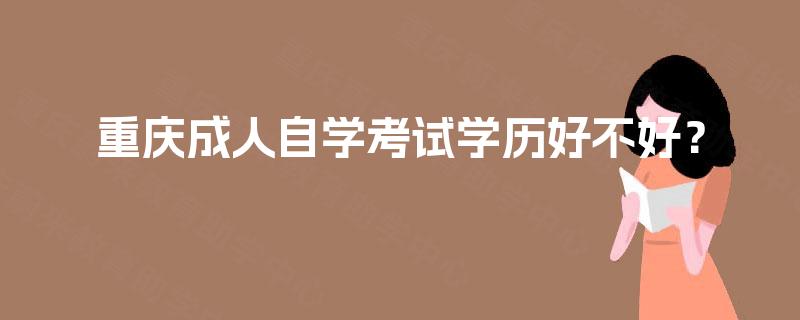 重庆成人自学考试学历好不好？