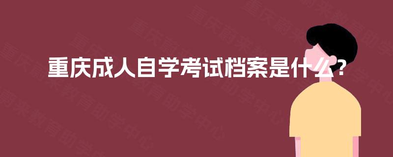 重庆成人自学考试档案是什么？