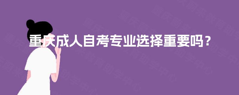 重庆成人自考专业选择重要吗？