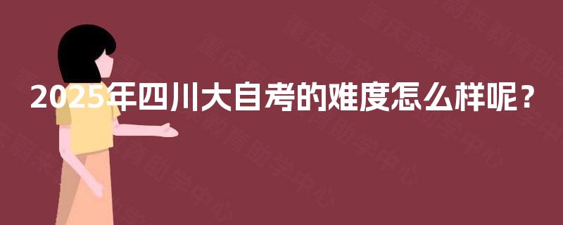 2025年四川大自考的难度怎么样呢？