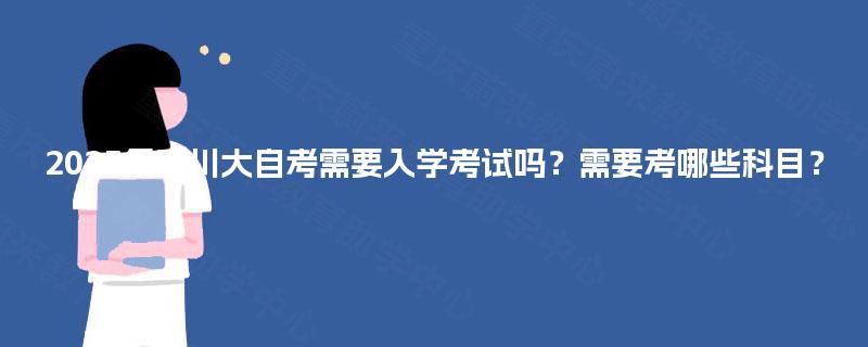 2025年四川大自考需要入学考试吗？需要考哪些科目？