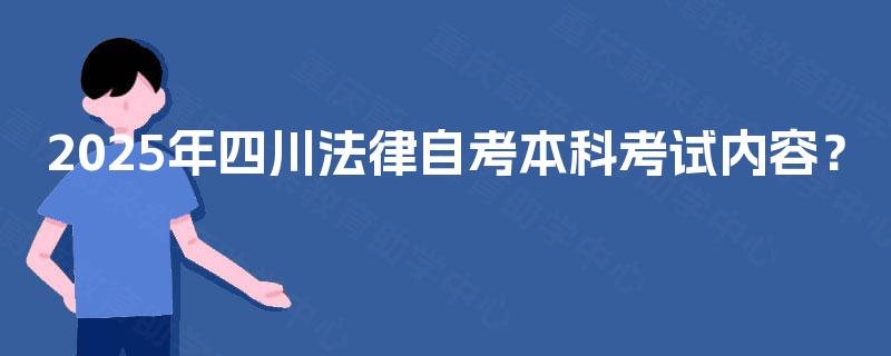 2025年四川法律自考本科考试内容？