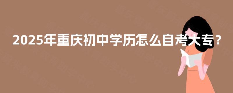 2025年重庆初中学历怎么自考大专？