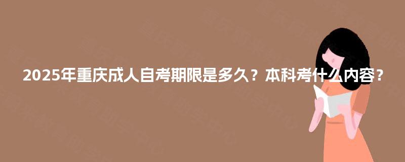 2025年重庆成人自考期限是多久？本科考什么内容？