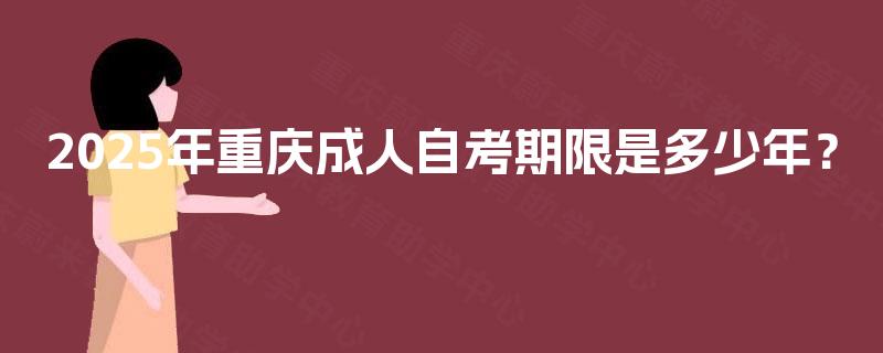 2025年重庆成人自考期限是多少年？
