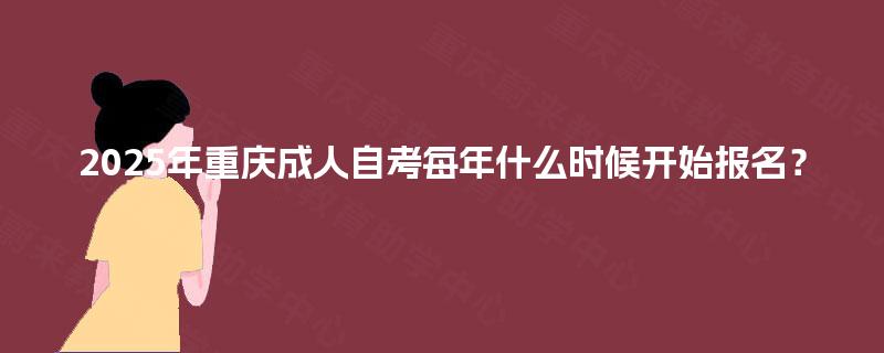 2025年重庆成人自考每年什么时候开始报名？