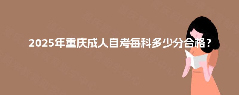 2025年重庆成人自考每科多少分合格？