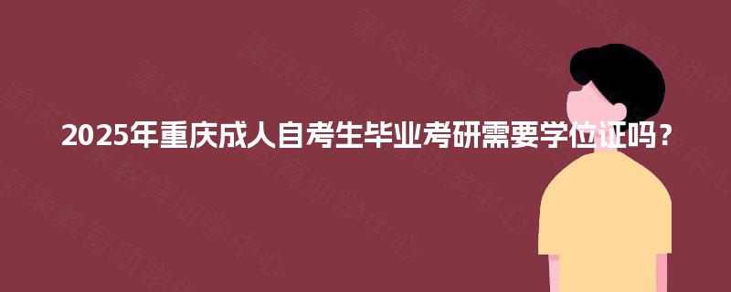 2025年重庆成人自考生毕业考研需要学位证吗？