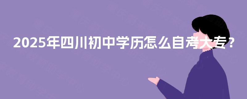 2025年四川初中学历怎么自考大专？