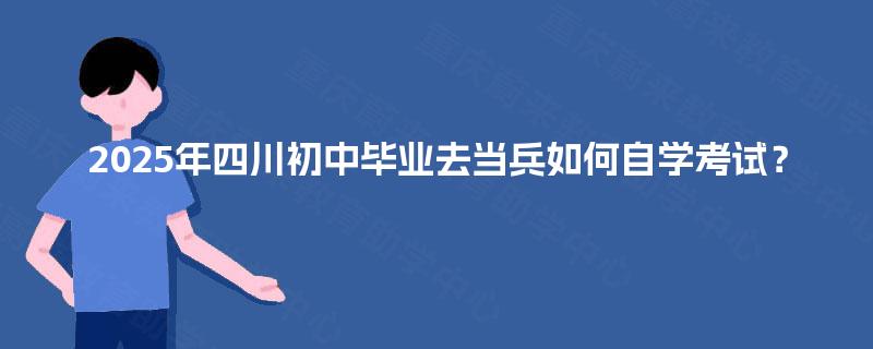 2025年四川初中毕业去当兵如何自学考试？