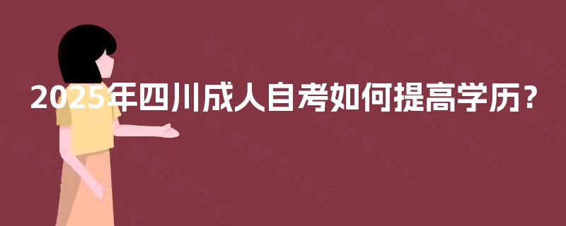 2025年四川成人自考如何提高学历？