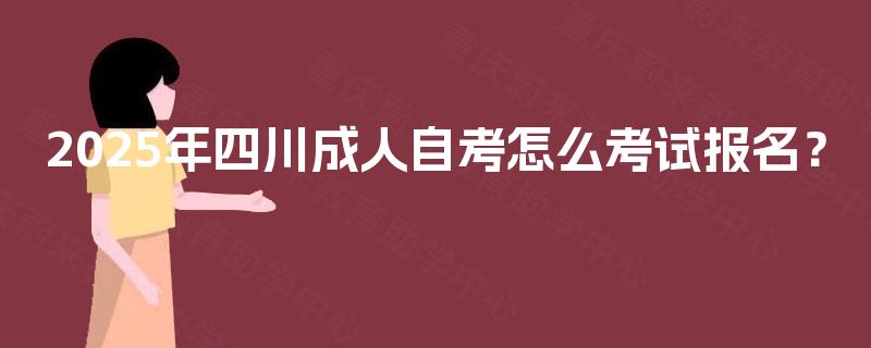 2025年四川成人自考怎么考试报名？