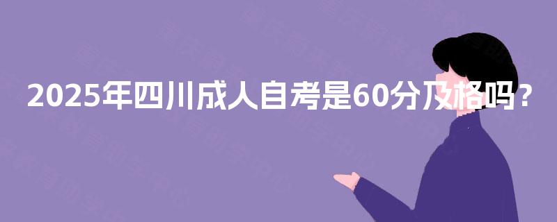 2025年四川成人自考是60分及格吗? 2025年四川成人自考是60分及格吗?