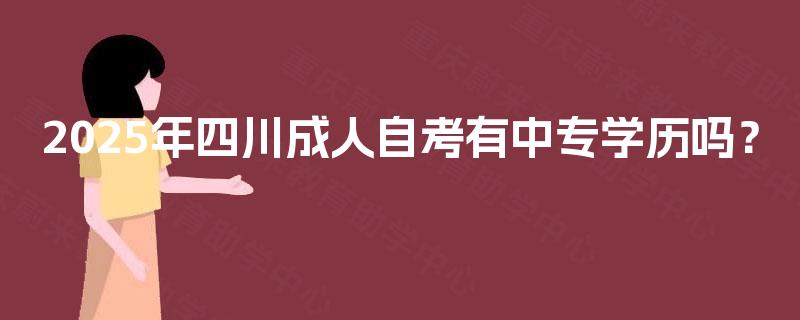 2025年四川成人自考有中专学历吗？