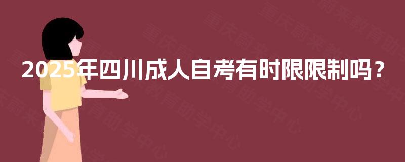 2025年四川成人自考有时限限制吗? 2025年四川成人自考有时限限制吗?