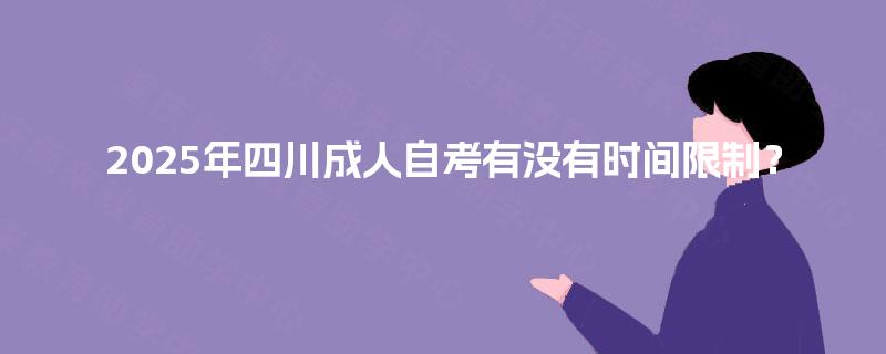 2025年四川成人自考有没有时间限制? 2025年四川成人自考有没有时间限制?