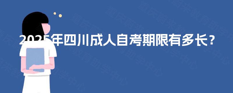 2025年四川成人自考期限有多长？