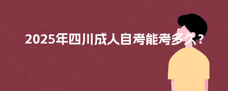 2025年四川成人自考能考多久？