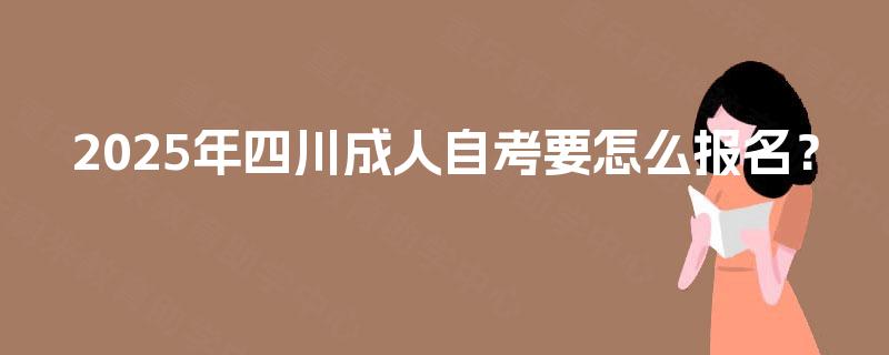 2025年四川成人自考要怎么报名？