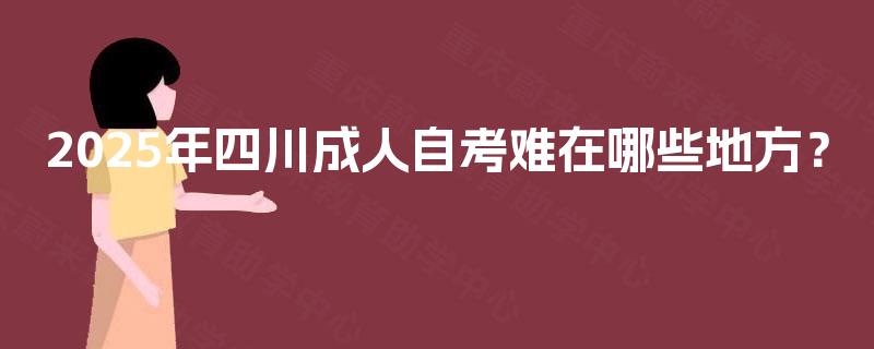 2025年四川成人自考难在哪些地方? 2025年四川成人自考难在哪些地方?