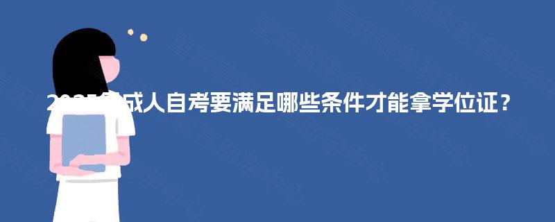 2025年成人自考要满足哪些条件才能拿学位证？