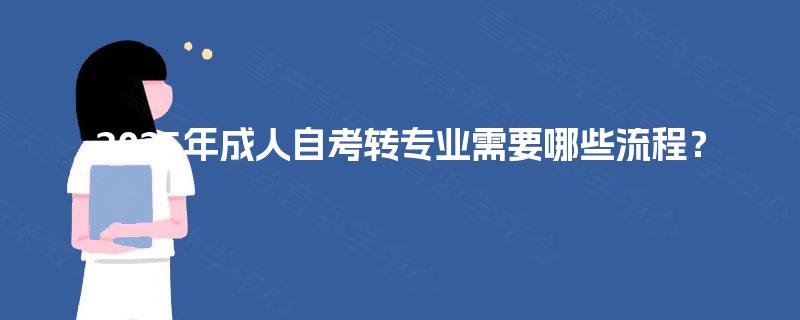2025年成人自考转专业需要哪些流程? 2025年成人自考转专业需要哪些流程?