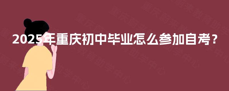 2025年重庆初中毕业怎么参加自考？