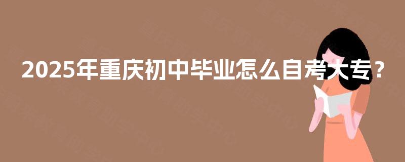2025年重庆初中毕业怎么自考大专？