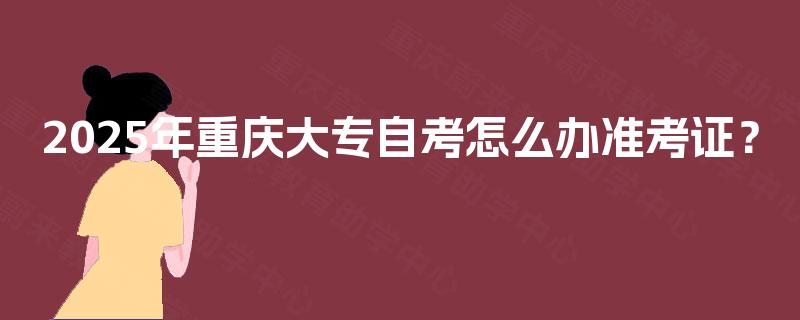 2025年重庆大专自考怎么办准考证？