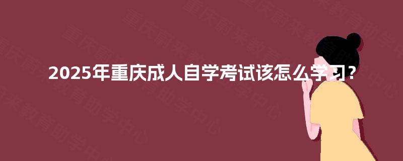 2025年重庆成人自学考试该怎么学习？