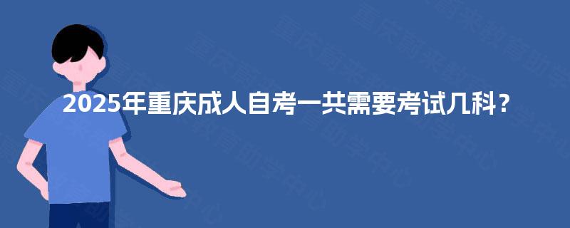 2025年重庆成人自考一共需要考试几科？