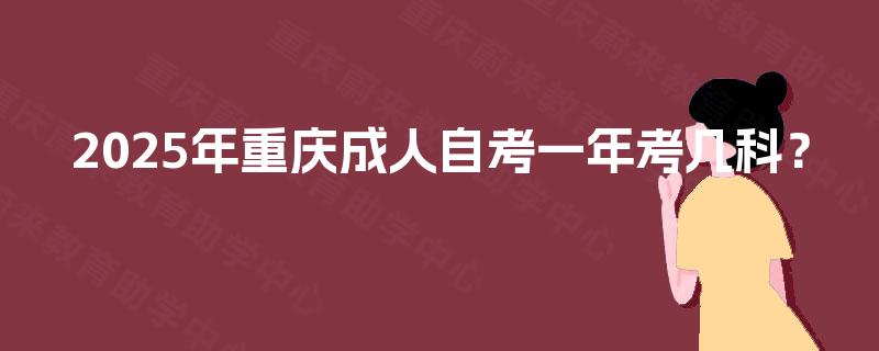 2025年重庆成人自考一年考几科？