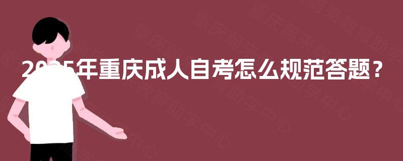 2025年重庆成人自考怎么规范答题? 2025年重庆成人自考怎么规范答题?